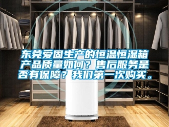 知識(shí)百科東莞愛(ài)固生產(chǎn)的恒溫恒濕箱產(chǎn)品質(zhì)量如何？售后服務(wù)是否有保障？我們第一次購(gòu)買(mǎi)。