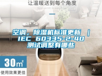 行業(yè)新聞空調(diào)，除濕機(jī)標(biāo)準(zhǔn)更新 ｜ IEC 60335-2-40 測(cè)試調(diào)整有哪些