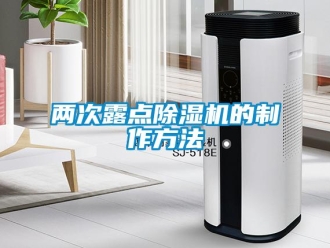 行業(yè)新聞兩次露點(diǎn)除濕機(jī)的制作方法