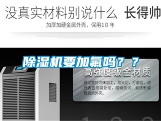 行業(yè)新聞除濕機(jī)要加氟嗎？？