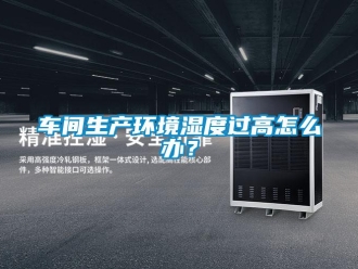 常見問題車間生產(chǎn)環(huán)境濕度過高怎么辦？