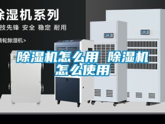 行業(yè)新聞除濕機怎么用 除濕機怎么使用