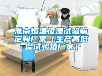 知識(shí)百科淮南恒溫恒濕試驗(yàn)箱定制廠家（生產(chǎn)高低溫試驗(yàn)箱廠家）