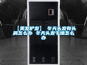 常見問題【美發(fā)護發(fā)】→冬天頭發(fā)有頭屑怎么辦 冬天頭發(fā)干燥怎么辦