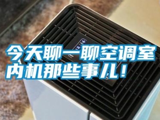 行業(yè)新聞今天聊一聊空調(diào)室內(nèi)機那些事兒！