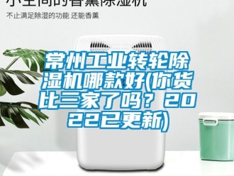 常見問題常州工業(yè)轉(zhuǎn)輪除濕機哪款好(你貨比三家了嗎？2022已更新)