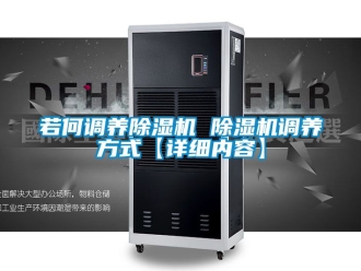行業(yè)新聞若何調(diào)養(yǎng)除濕機 除濕機調(diào)養(yǎng)方式【詳細內(nèi)容】