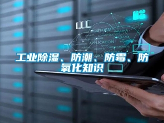 企業(yè)新聞工業(yè)除濕、防潮、防霉、防氧化知識