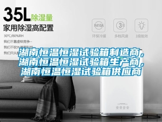 知識(shí)百科湖南恒溫恒濕試驗(yàn)箱制造商，湖南恒溫恒濕試驗(yàn)箱生產(chǎn)商，湖南恒溫恒濕試驗(yàn)箱供應(yīng)商