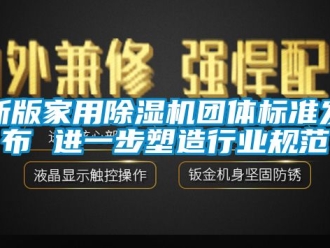 常見問題新版家用除濕機(jī)團(tuán)體標(biāo)準(zhǔn)發(fā)布 進(jìn)一步塑造行業(yè)規(guī)范