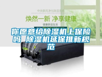 常見問題你愿意給除濕機(jī)上保險(xiǎn)嗎 除濕機(jī)延保推新規(guī)范