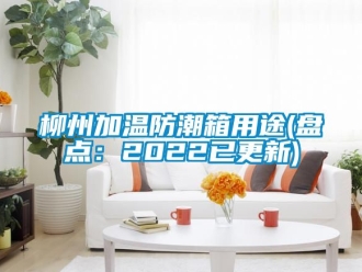 常見問題柳州加溫防潮箱用途(盤點：2022已更新)