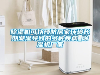 常見問題除濕機可以預防居家環(huán)境長期潮濕導致的多種疾病_除濕機廠家
