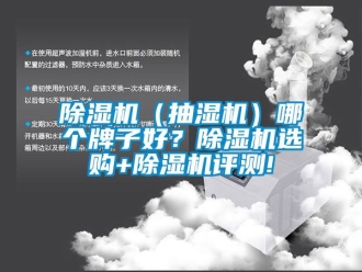 企業(yè)新聞除濕機(jī)（抽濕機(jī)）哪個(gè)牌子好？除濕機(jī)選購(gòu)+除濕機(jī)評(píng)測(cè)!