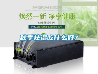 行業(yè)新聞秋季祛濕吃什么好？