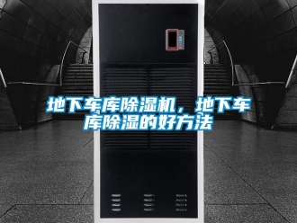 企業(yè)新聞地下車(chē)庫(kù)除濕機(jī)，地下車(chē)庫(kù)除濕的好方法