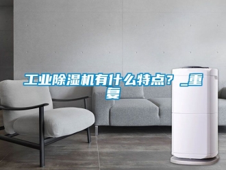 常見問題工業(yè)除濕機有什么特點？_重復(fù)