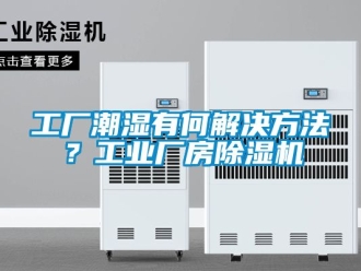 常見(jiàn)問(wèn)題工廠潮濕有何解決方法？工業(yè)廠房除濕機(jī)