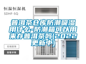 常見(jiàn)問(wèn)題普洱茶倉(cāng)庫(kù)防潮吸濕用什么-防潮箱可以用來(lái)存普洱茶嗎(2022更新中)