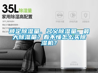 行業(yè)新聞?lì)~定除濕量、名義除濕量、最大除濕量？看不懂怎么買除濕機(jī)？