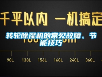 知識百科轉輪除濕機的常見故障、節(jié)能技巧