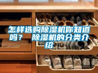 常見問題怎樣選購除濕機(jī)你知道嗎？ 除濕機(jī)的分類介紹