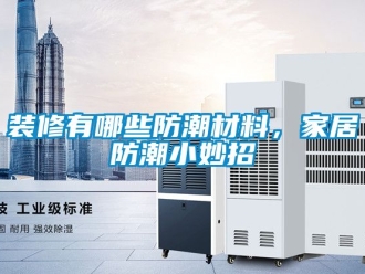 常見問題裝修有哪些防潮材料，家居防潮小妙招