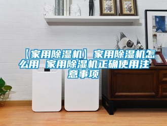 常見問題【家用除濕機】家用除濕機怎么用 家用除濕機正確使用注意事項