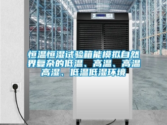 知識百科恒溫恒濕試驗箱能模擬自然界復(fù)雜的低溫、高溫、高溫高濕、低溫低濕環(huán)境