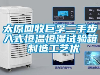 知識百科太原回收巨孚二手步入式恒溫恒濕試驗(yàn)箱 制造工藝優(yōu)