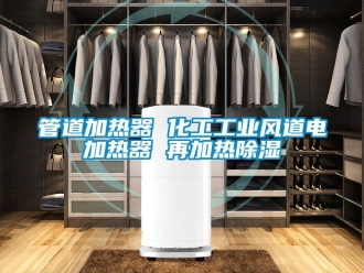 行業(yè)新聞管道加熱器 化工工業(yè)風道電加熱器 再加熱除濕