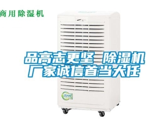 行業(yè)新聞品高志更堅(jiān) 除濕機(jī)廠家誠(chéng)信首當(dāng)大任
