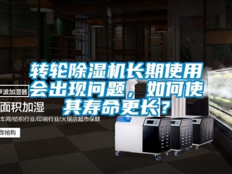常見問題轉(zhuǎn)輪除濕機(jī)長期使用會(huì)出現(xiàn)問題，如何使其壽命更長？