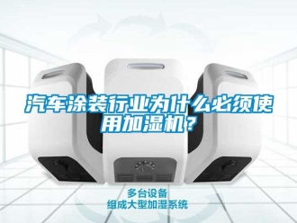 行業(yè)新聞汽車涂裝行業(yè)為什么必須使用加濕機？