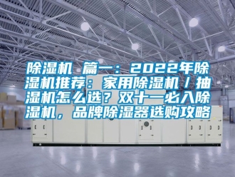企業(yè)新聞除濕機 篇一：2022年除濕機推薦：家用除濕機／抽濕機怎么選？雙十一必入除濕機，品牌除濕器選購攻略