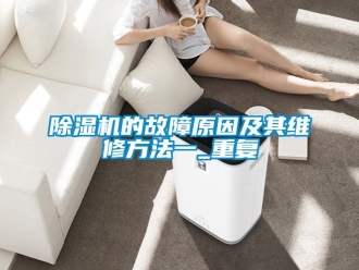企業(yè)新聞除濕機(jī)的故障原因及其維修方法一_重復(fù)