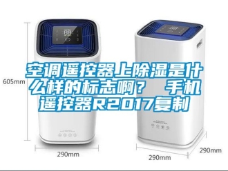 行業(yè)新聞空調(diào)遙控器上除濕是什么樣的標志啊？ 手機遙控器R2017復(fù)制