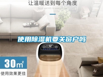 行業(yè)新聞使用除濕機要關(guān)窗戶嗎