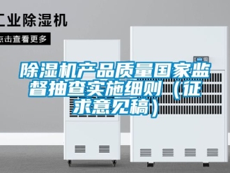 企業(yè)新聞除濕機產品質量國家監(jiān)督抽查實施細則（征求意見稿）