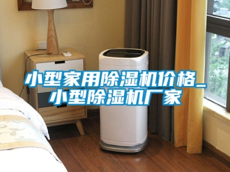 企業(yè)新聞小型家用除濕機(jī)價格_小型除濕機(jī)廠家