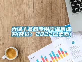 行業(yè)新聞天津手套箱專用除濕機(jī)選購(智選：2022已更新)