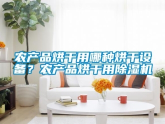 行業(yè)新聞農(nóng)產(chǎn)品烘干用哪種烘干設(shè)備？農(nóng)產(chǎn)品烘干用除濕機