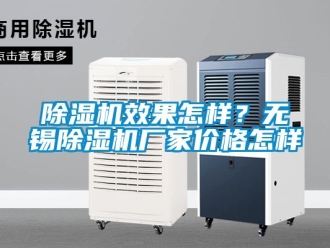 企業(yè)新聞除濕機效果怎樣？無錫除濕機廠家價格怎樣