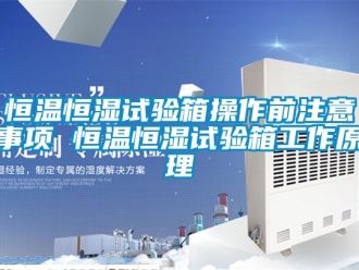 知識(shí)百科恒溫恒濕試驗(yàn)箱操作前注意事項(xiàng) 恒溫恒濕試驗(yàn)箱工作原理