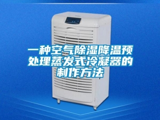行業(yè)新聞一種空氣除濕降溫預(yù)處理蒸發(fā)式冷凝器的制作方法