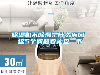 企業(yè)新聞除濕機(jī)不除濕是什么原因 這5個問題要檢查一下