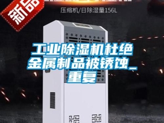 常見(jiàn)問(wèn)題工業(yè)除濕機(jī)杜絕金屬制品被銹蝕_重復(fù)