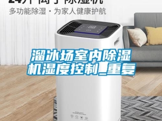 行業(yè)新聞溜冰場(chǎng)室內(nèi)除濕機(jī)濕度控制_重復(fù)