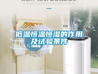 知識(shí)百科低溫恒溫恒濕的作用及試驗(yàn)條件
