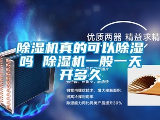 行業(yè)新聞除濕機真的可以除濕嗎 除濕機一般一天開多久